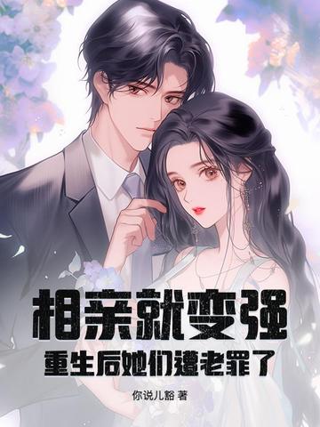相亲就变强，重生后她们遭老罪了！