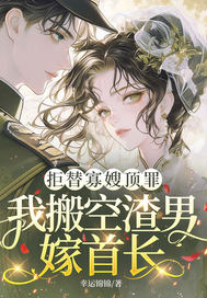 拒替寡嫂顶罪，我搬空渣男嫁首长